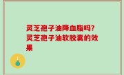 灵芝孢子油降血脂吗？灵芝孢子油软胶囊的效果