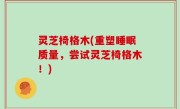 灵芝椅格木(重塑睡眠质量，尝试灵芝椅格木！)