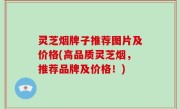 灵芝烟牌子推荐图片及价格(高品质灵芝烟，推荐品牌及价格！)