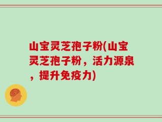 山宝灵芝孢子粉(山宝灵芝孢子粉，活力源泉，提升免疫力)