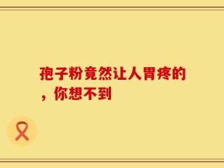 孢子粉竟然让人胃疼的，你想不到