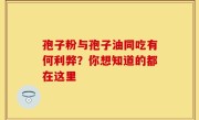 孢子粉与孢子油同吃有何利弊？你想知道的都在这里