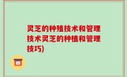 灵芝的种殖技术和管理技术灵芝的种植和管理技巧)