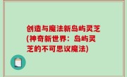 创造与魔法新岛屿灵芝(神奇新世界：岛屿灵芝的不可思议魔法)