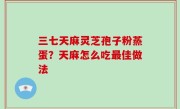 三七天麻灵芝孢子粉蒸蛋？天麻怎么吃最佳做法