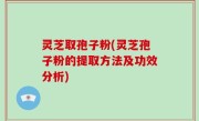 灵芝取孢子粉(灵芝孢子粉的提取方法及功效分析)