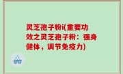 灵芝孢子粉i(重要功效之灵芝孢子粉：强身健体，调节免疫力)
