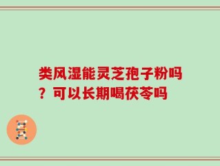 类风湿能灵芝孢子粉吗？可以长期喝茯苓吗