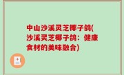 中山沙溪灵芝椰子鸽(沙溪灵芝椰子鸽：健康食材的美味融合)