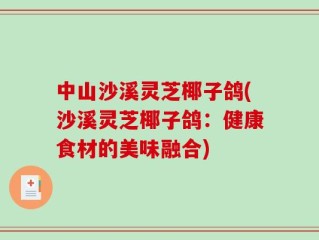 中山沙溪灵芝椰子鸽(沙溪灵芝椰子鸽：健康食材的美味融合)