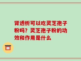 肾透析可以吃灵芝孢子粉吗？灵芝孢子粉的功效和作用是什么