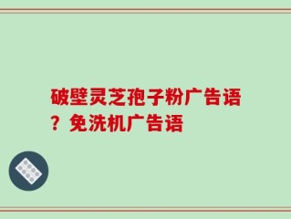 破壁灵芝孢子粉广告语？免洗机广告语