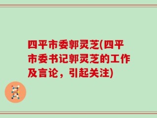 四平市委郭灵芝(四平市委书记郭灵芝的工作及言论，引起关注)