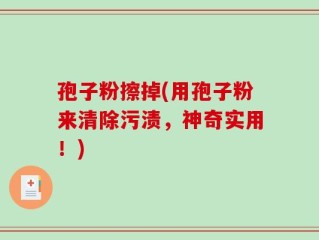 孢子粉擦掉(用孢子粉来清除污渍，神奇实用！)
