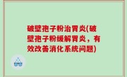 破壁孢子粉治胃炎(破壁孢子粉缓解胃炎，有效改善消化系统问题)