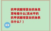 抗甲状腺球蛋白抗体高意味着什么(高水平的抗甲状腺球蛋白抗体表示什么？)