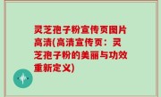 灵芝孢子粉宣传页图片高清(高清宣传页：灵芝孢子粉的美丽与功效重新定义)