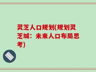 灵芝人口规划(规划灵芝城：未来人口布局思考)