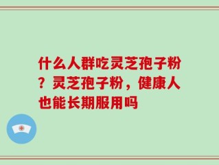 什么人群吃灵芝孢子粉？灵芝孢子粉，健康人也能长期服用吗