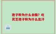 孢子粉为什么会酸？吃灵芝孢子粉为什么出汗