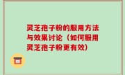 灵芝孢子粉的服用方法与效果讨论（如何服用灵芝孢子粉更有效）