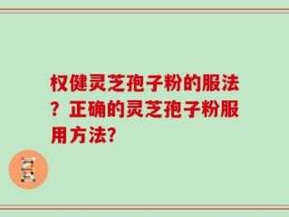权健灵芝孢子粉的服法？正确的灵芝孢子粉服用方法？