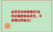 血灵芝怎样使用好(如何正确使用血灵芝，不容错过的贴士)
