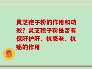 灵芝孢子粉的作用和功效？灵芝孢子粉是否有保肝护肝、抗衰老、抗癌的作用