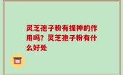 灵芝孢子粉有提神的作用吗？灵芝孢子粉有什么好处