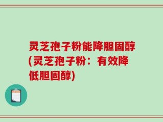 灵芝孢子粉能降胆固醇(灵芝孢子粉：有效降低胆固醇)