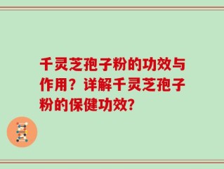 千灵芝孢子粉的功效与作用？详解千灵芝孢子粉的保健功效？
