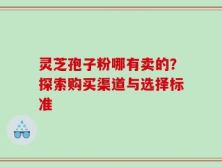 灵芝孢子粉哪有卖的？探索购买渠道与选择标准