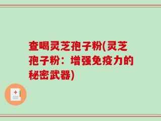 查喝灵芝孢子粉(灵芝孢子粉：增强免疫力的秘密武器)