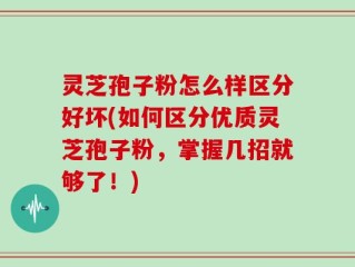 灵芝孢子粉怎么样区分好坏(如何区分优质灵芝孢子粉，掌握几招就够了！)