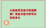 小袋装灵芝孢子粉保质期？海金沙孢子粉可以存放多久