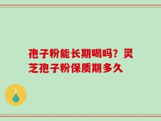 孢子粉能长期喝吗？灵芝孢子粉保质期多久
