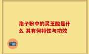 孢子粉中的灵芝酸是什么 其有何特性与功效