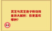 灵芝与灵芝孢子粉功效差异大解析：你更喜欢哪种？