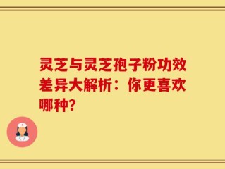 灵芝与灵芝孢子粉功效差异大解析：你更喜欢哪种？