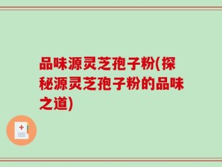 品味源灵芝孢子粉(探秘源灵芝孢子粉的品味之道)