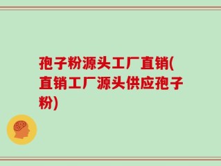孢子粉源头工厂直销(直销工厂源头供应孢子粉)