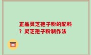 正品灵芝孢子粉的配料？灵芝孢子粉制作法