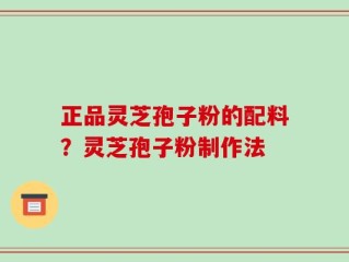 正品灵芝孢子粉的配料？灵芝孢子粉制作法