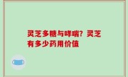 灵芝多糖与哮喘？灵芝有多少药用价值