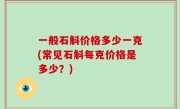 一般石斛价格多少一克(常见石斛每克价格是多少？)