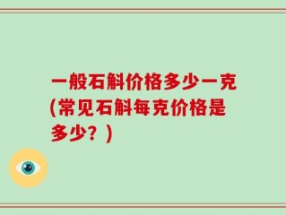 一般石斛价格多少一克(常见石斛每克价格是多少？)
