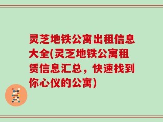 灵芝地铁公寓出租信息大全(灵芝地铁公寓租赁信息汇总，快速找到你心仪的公寓)