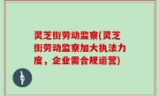 灵芝街劳动监察(灵芝街劳动监察加大执法力度，企业需合规运营)