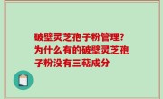 破壁灵芝孢子粉管理？为什么有的破壁灵芝孢子粉没有三萜成分