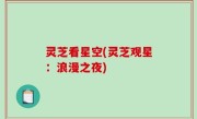 灵芝看星空(灵芝观星：浪漫之夜)